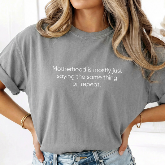 Motherhood Is Mostly Just Saying The Same Thing On Repeat Tee