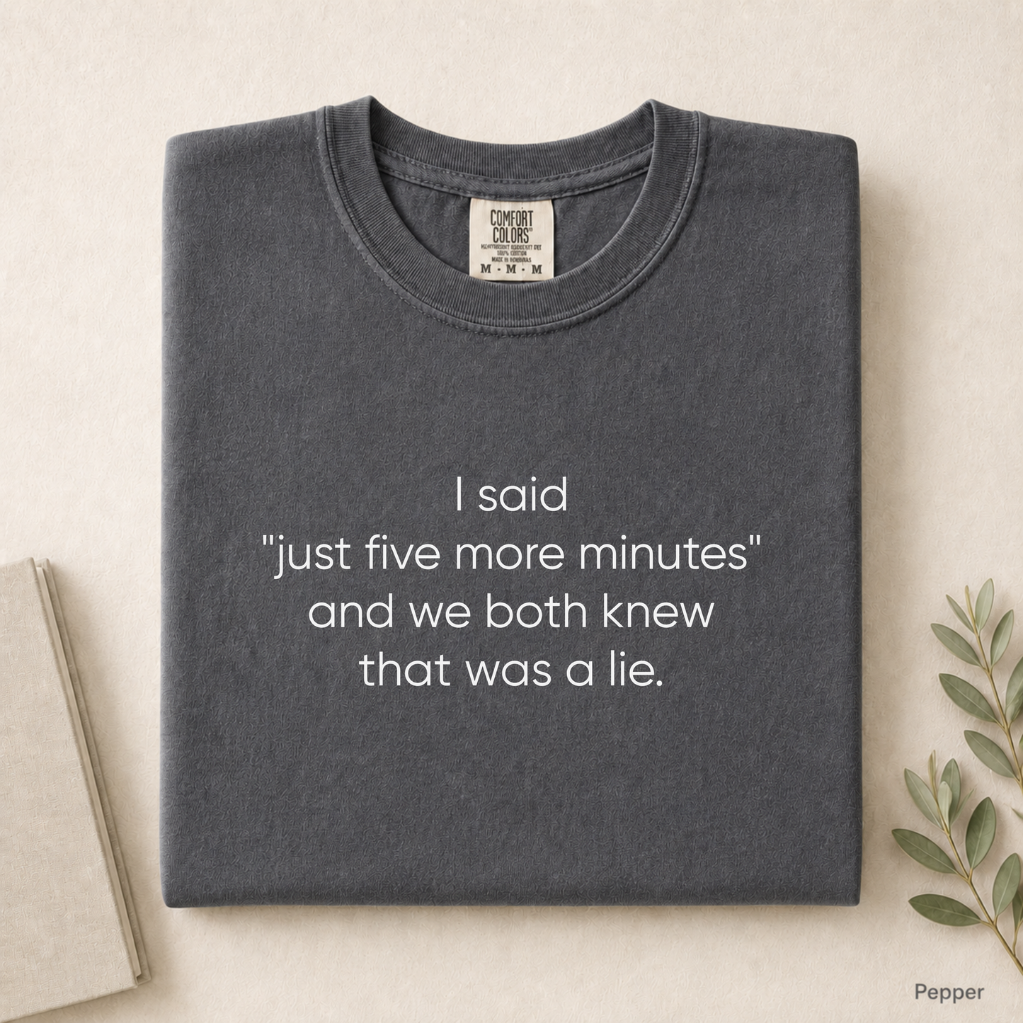 I said "just five more minutes" and we both knew that was a lie Tee